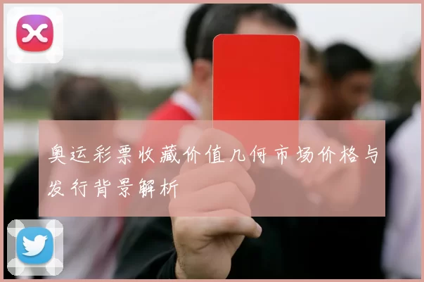 奥运彩票收藏价值几何市场价格与发行背景解析