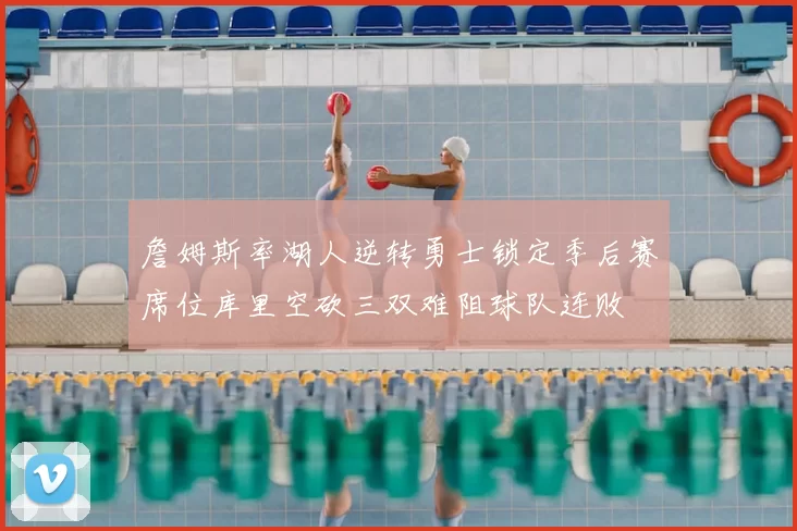 詹姆斯率湖人逆转勇士锁定季后赛席位库里空砍三双难阻球队连败