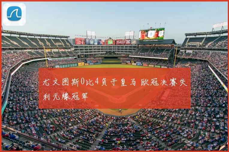 尤文图斯0比4负于皇马 欧冠决赛失利无缘冠军