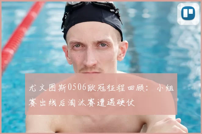 尤文图斯0506欧冠征程回顾：小组赛出线后淘汰赛遭遇硬仗