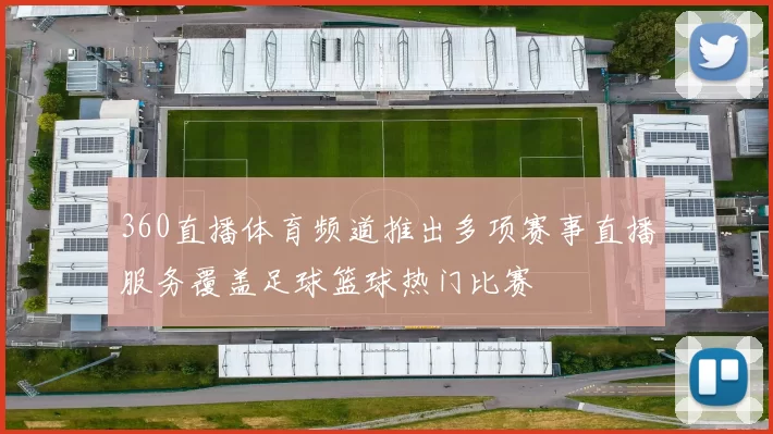 360直播体育频道推出多项赛事直播服务覆盖足球篮球热门比赛