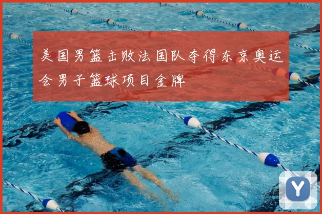 美国男篮击败法国队夺得东京奥运会男子篮球项目金牌