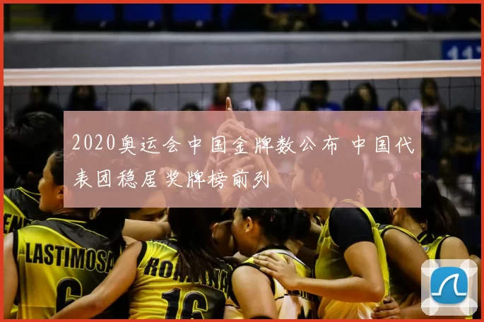 2020奥运会中国金牌数公布 中国代表团稳居奖牌榜前列