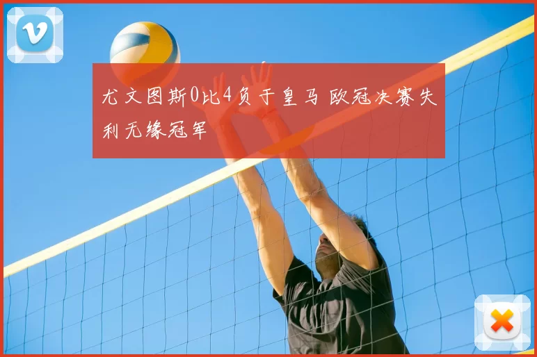 尤文图斯0比4负于皇马 欧冠决赛失利无缘冠军