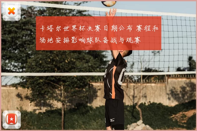 卡塔尔世界杯决赛日期公布 赛程和场地安排影响球队备战与观赛