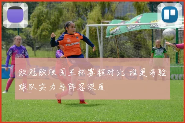 欧冠欧联国王杯赛程对比 谁更考验球队实力与阵容深度