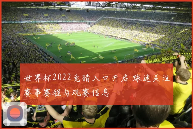 世界杯2022竞猜入口开启 球迷关注赛事赛程与观赛信息