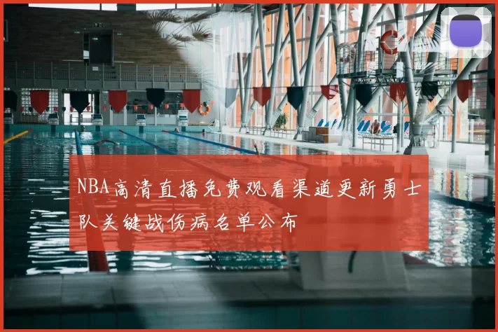 NBA高清直播免费观看渠道更新勇士队关键战伤病名单公布