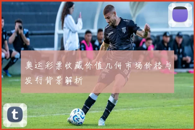 奥运彩票收藏价值几何市场价格与发行背景解析