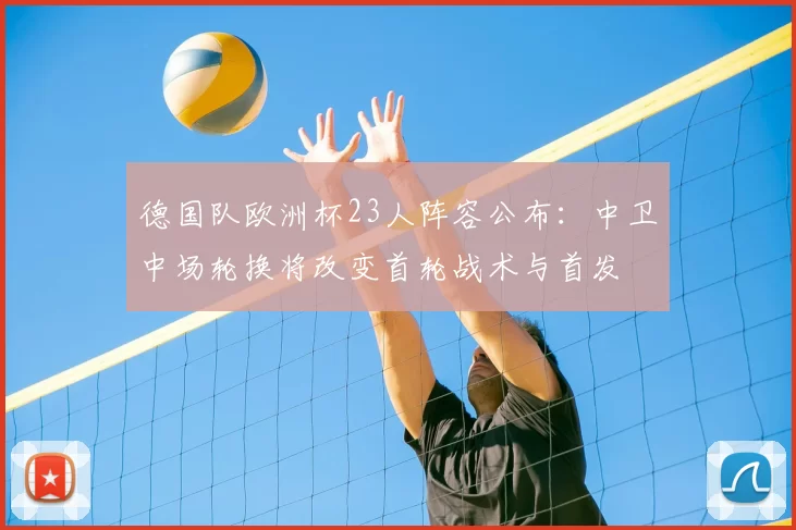 德国队欧洲杯23人阵容公布：中卫中场轮换将改变首轮战术与首发