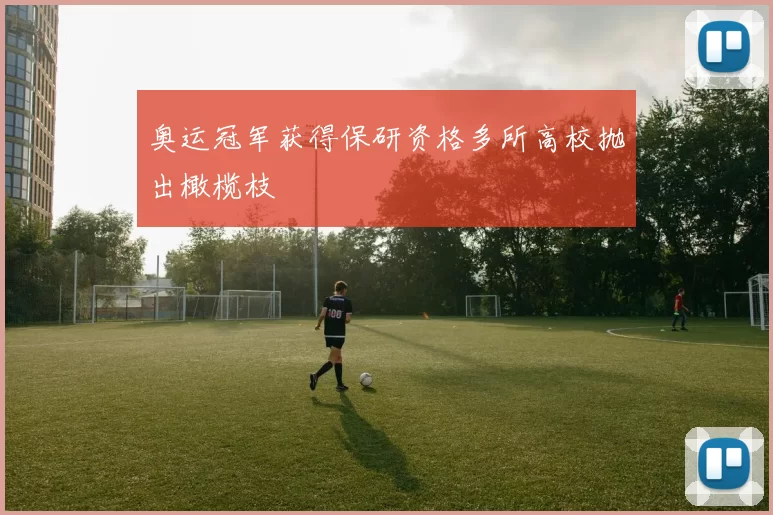 奥运冠军获得保研资格多所高校抛出橄榄枝