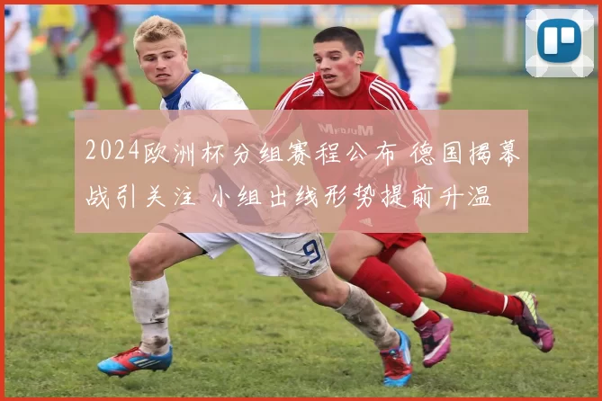 2024欧洲杯分组赛程公布 德国揭幕战引关注 小组出线形势提前升温