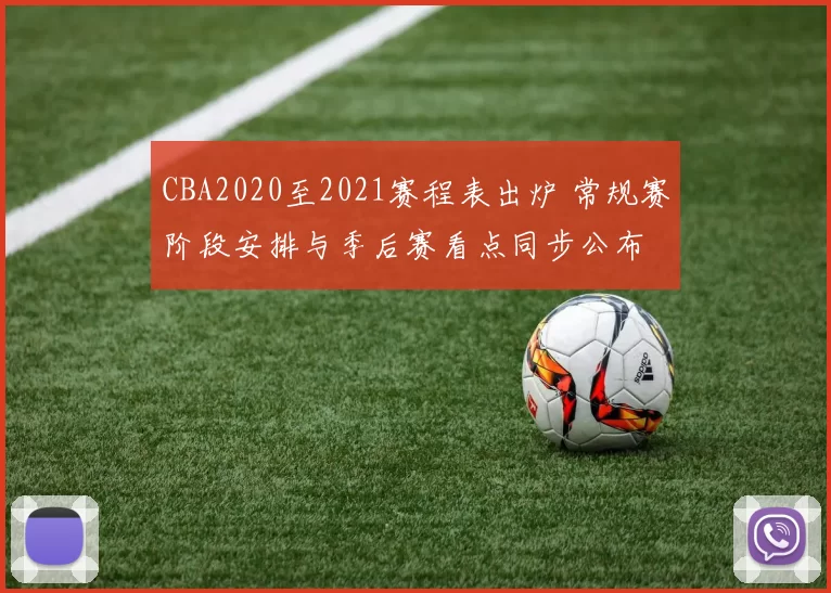 CBA2020至2021赛程表出炉 常规赛阶段安排与季后赛看点同步公布