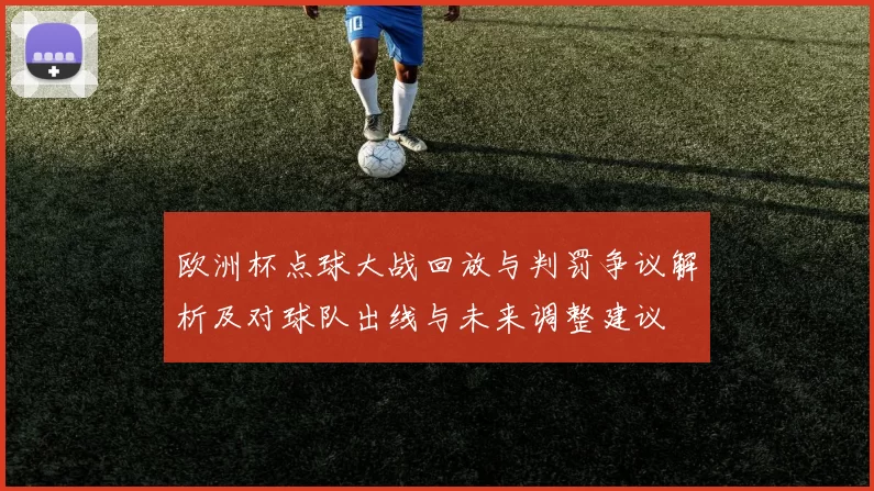 欧洲杯点球大战回放与判罚争议解析及对球队出线与未来调整建议