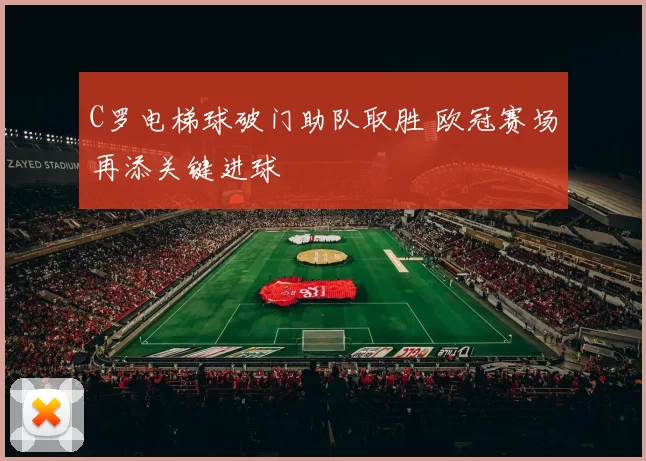 C罗电梯球破门助队取胜 欧冠赛场再添关键进球