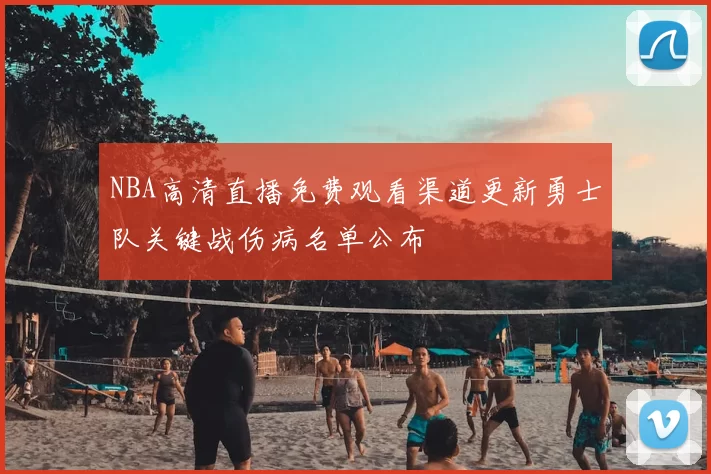 NBA高清直播免费观看渠道更新勇士队关键战伤病名单公布