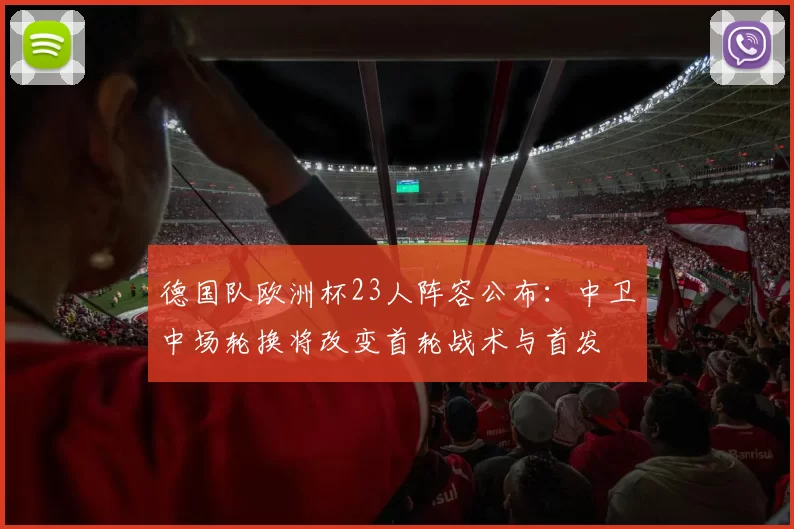 德国队欧洲杯23人阵容公布：中卫中场轮换将改变首轮战术与首发
