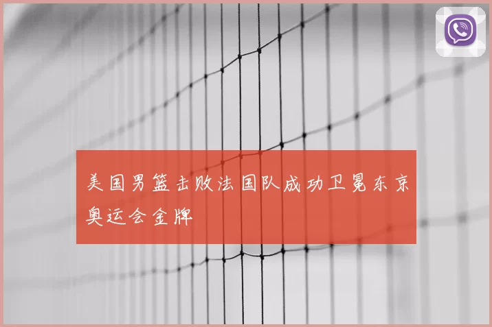 美国男篮击败法国队成功卫冕东京奥运会金牌