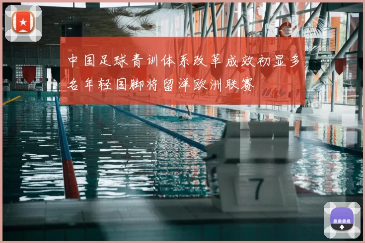 中国足球青训体系改革成效初显多名年轻国脚将留洋欧洲联赛