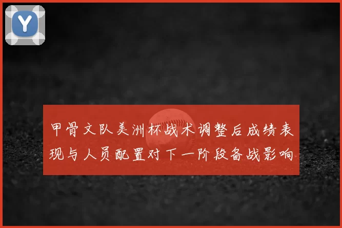 甲骨文队美洲杯战术调整后成绩表现与人员配置对下一阶段备战影响看点