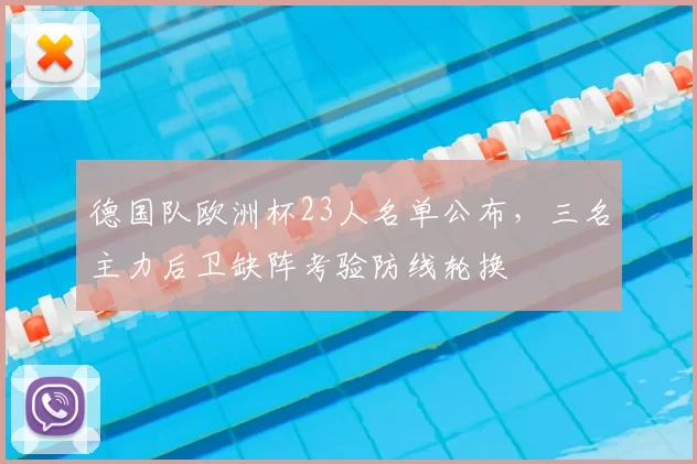 德国队欧洲杯23人名单公布，三名主力后卫缺阵考验防线轮换