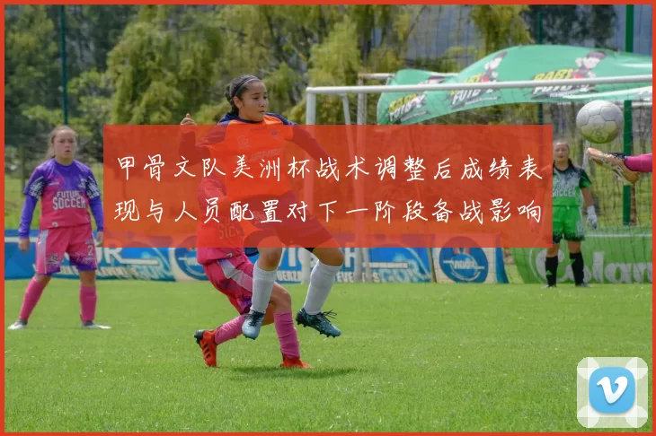 甲骨文队美洲杯战术调整后成绩表现与人员配置对下一阶段备战影响看点