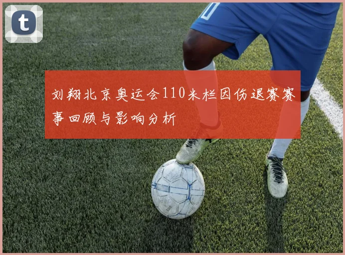 刘翔北京奥运会110米栏因伤退赛赛事回顾与影响分析