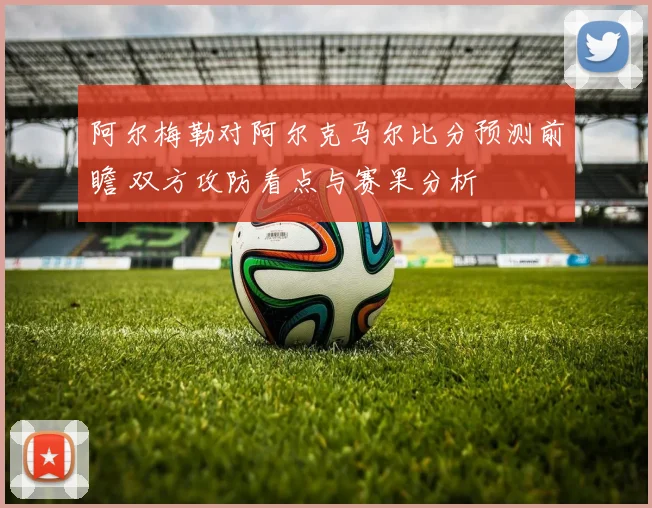 阿尔梅勒对阿尔克马尔比分预测前瞻 双方攻防看点与赛果分析