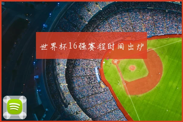 世界杯16强赛程时间出炉