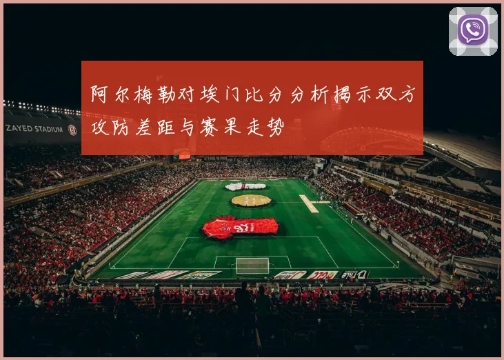 阿尔梅勒对埃门比分分析揭示双方攻防差距与赛果走势