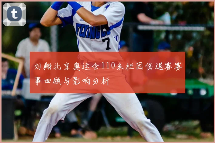 刘翔北京奥运会110米栏因伤退赛赛事回顾与影响分析