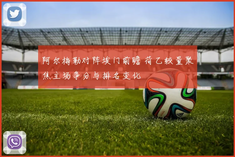 阿尔梅勒对阵埃门前瞻 荷乙较量聚焦主场争分与排名变化