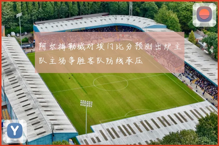 阿尔梅勒城对埃门比分预测出炉主队主场争胜客队防线承压
