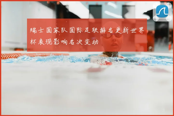 瑞士国家队国际足联排名更新世界杯表现影响名次变动