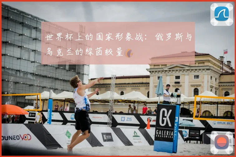 世界杯上的国家形象战：俄罗斯与乌克兰的绿茵较量