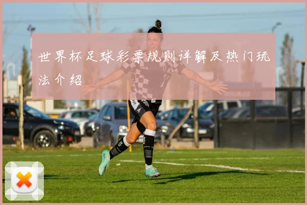世界杯足球彩票规则详解及热门玩法介绍